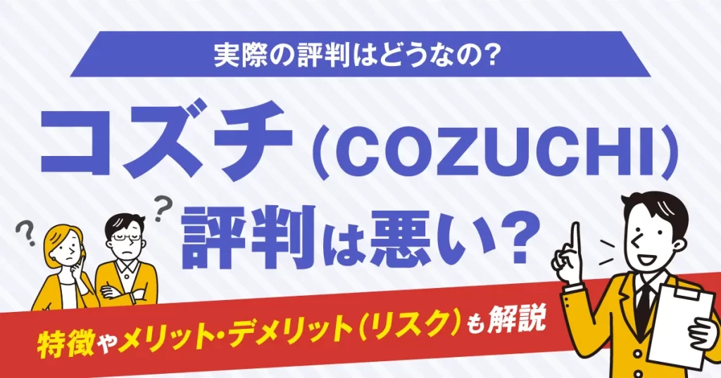 コズチ(COZUCHI)の評判は悪い？特徴やメリット・デメリット(リスク)も解説