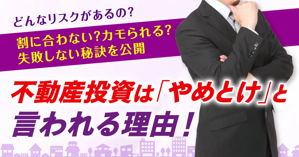 不動産投資は「やめとけ」と言われる理由！割に合わない？カモられる？失敗しない秘訣を公開