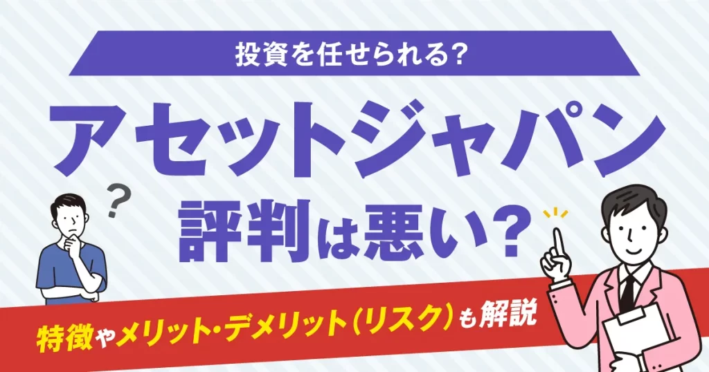 アセットジャパンの評判は悪い？特徴やメリット・デメリット（リスク）も解説