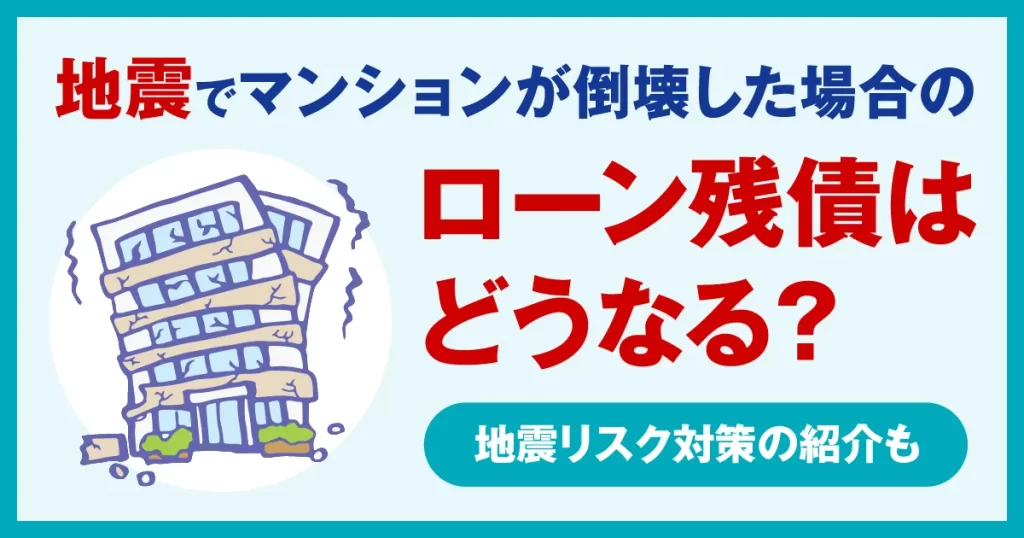 地震でマンションが倒壊した場合のローン残債はどうなる？地震リスク対策の紹介も