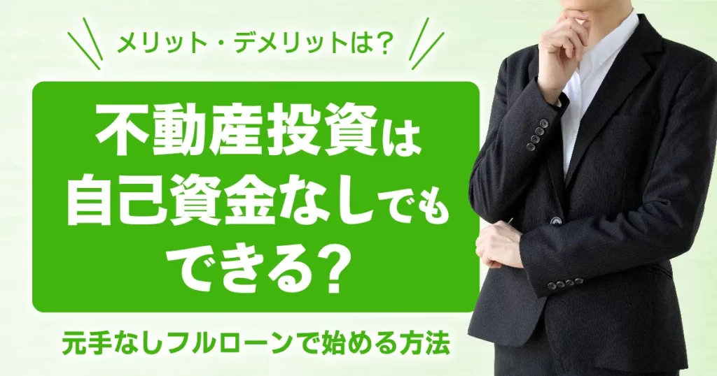 不動産投資は自己資金なしでもできる？元手なしフルローンで始める方法