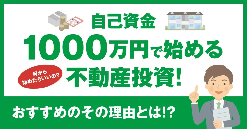 自己資金1000万円で始める不動産投資！おすすめのその理由とは！？