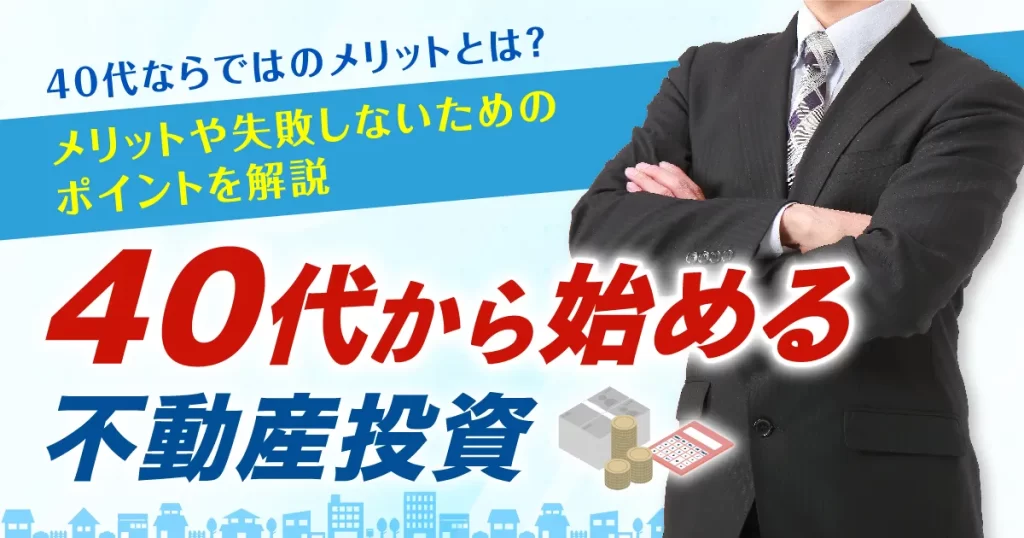 40代から始める不動産投資！メリットや失敗しないためのポイントを解説