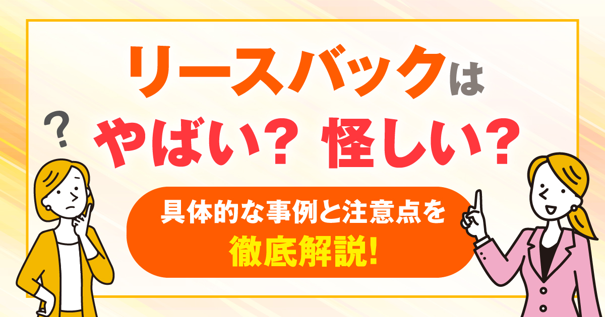 リースバックはやばい？怪しい？具体的な事例と注意点を徹底解説！